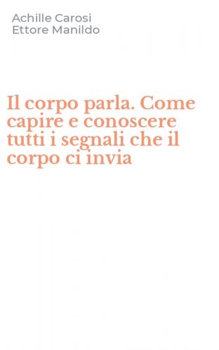 Il corpo parla. Come capire e conoscere tutti i segnali che il corpo ci invia