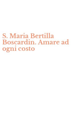 S. Maria Bertilla Boscardin. Amare ad ogni costo