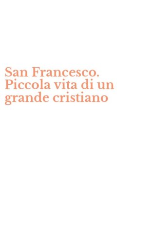 San Francesco. Piccola vita di un grande cristiano