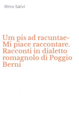Um pis ad racuntae-Mi piace raccontare. Racconti in dialetto romagnolo di Poggio Berni