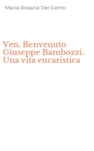 Ven. Benvenuto Giuseppe Bambozzi. Una vita eucaristica