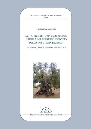 &laquo;Actio prohibitoria ususfructus&raquo; e tutela del corretto esercizio dello &laquo;ius utendi fruendi&raquo;. Saggio di critica interpolazionistica