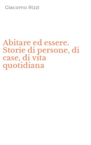 Abitare ed essere. Storie di persone, di case, di vita quotidiana
