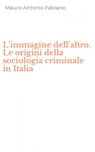 L'immagine dell'altro. Le origini della sociologia criminale in Italia