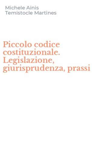 Piccolo codice costituzionale. Legislazione, giurisprudenza, prassi