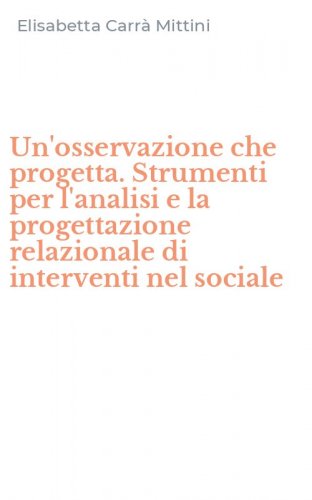 Un'osservazione che progetta. Strumenti per l'analisi e la progettazione relazionale di interventi nel sociale