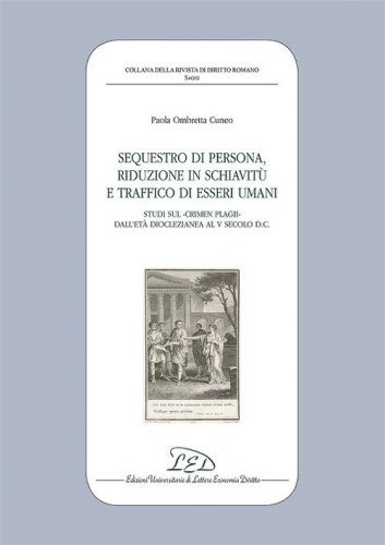Sequestro di persona, riduzione in schiavit&ugrave; e traffico di esseri umani. Studi sul &laquo;crimen plagii&raquo; dall'et&agrave; dioclezianea al V secolo d.C.