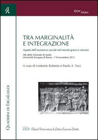 Tra marginalit&agrave; e integrazione. Aspetti dell'assistenza sociale nel mondo greco e romano. Atti delle Giornate di studio (Roma, 7-8 novembre 2012)