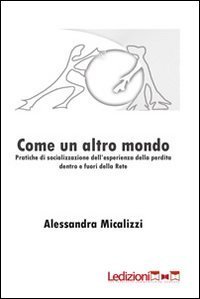 Come un altro mondo. Pratiche di socializzazione dell'esperienza della perdita dentro e fuori della rete - DENTRO E FUORI DELLA RETE