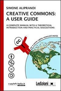Creative commons: a user guide. A complete manual with a theoretical introduction and practical suggestions - AND PRACTICAL SUGGESTIONS