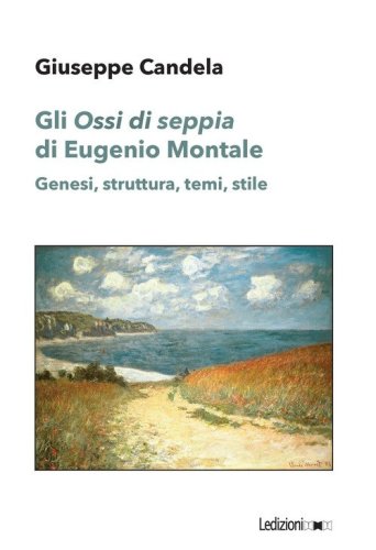 Gli &laquo;Ossi di seppia&raquo; di Eugenio Montale. Genesi, struttura, temi, stile