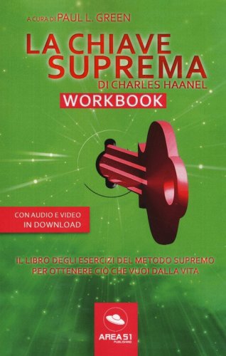 La chiave suprema di Chales Haanel. Workbook. Il libro degli esercizi del metodo supremo per ottenere ci&ograve; che vuoi dalla vita