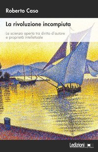 La rivoluzione incompiuta. La scienza aperta tra diritto d'autore e propriet&agrave; intellettuale