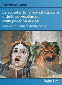 La societ&agrave; della mercificazione e della sorveglianza: dalla persona ai dati. Casi e problemi di diritto civile