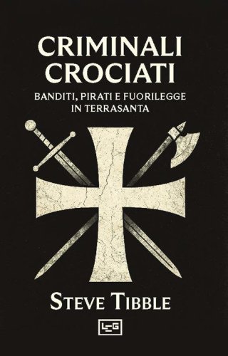 Criminali crociati. Banditi, pirati e fuorilegge in Terrasanta