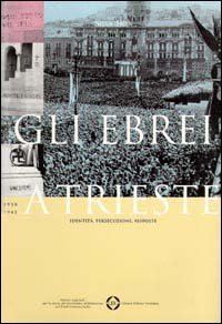 Gli ebrei a Trieste. Identit&agrave;, persecuzione, risposte