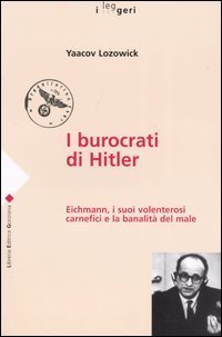 I burocrati di Hitler. Eichmann, i suoi volenterosi carnefici e la banalit&agrave; del male