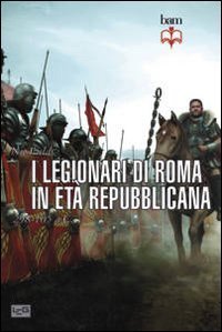 I legionari di Roma in et&agrave; repubblicana 298-105 a. C.