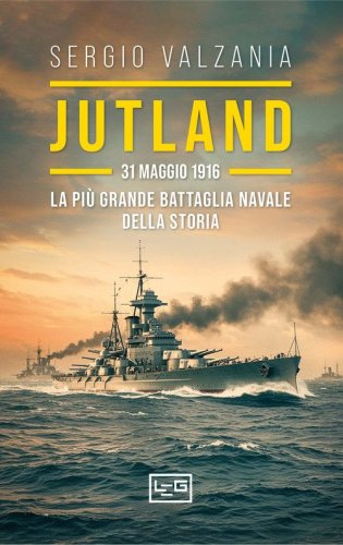 Jutland. 31 maggio 1916: la pi&ugrave; grande battaglia navale della storia