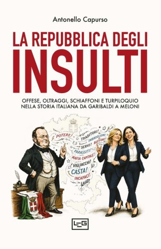 La repubblica degli insulti. Offese, oltraggi, schiaffoni e turpiloquio nella storia italiana da Garibaldi a Meloni