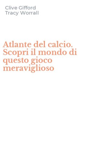 Atlante del calcio. Scopri il mondo di questo gioco meraviglioso