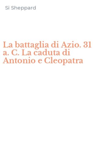 La battaglia di Azio. 31 a. C. La caduta di Antonio e Cleopatra