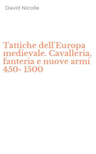 Tattiche dell'Europa medievale. Cavalleria, fanteria e nuove armi 450-1500