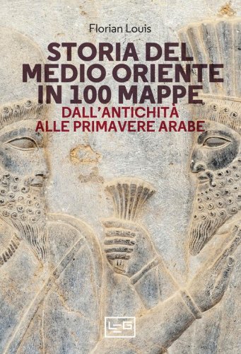 Storia del Medio Oriente in 100 mappe. Dall'antichit&agrave; alle primavere arabe