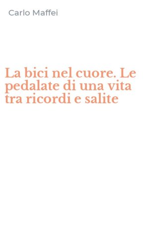 La bici nel cuore. Le pedalate di una vita tra ricordi e salite