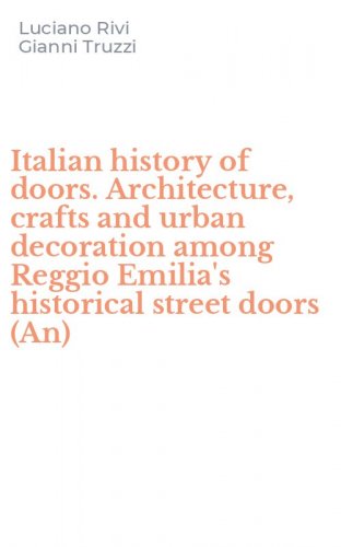 Italian history of doors. Architecture, crafts and urban decoration among Reggio Emilia's historical street doors (An)