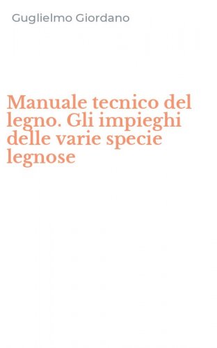 Manuale tecnico del legno. Gli impieghi delle varie specie legnose