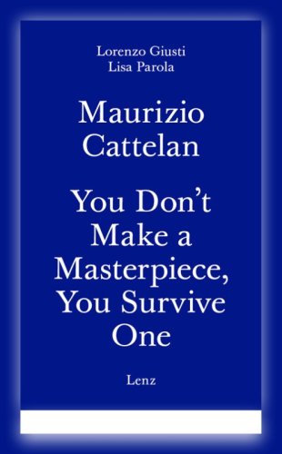 Maurizio Cattelan. You don't make a masterpiece, you survive one. Ediz. italiana e inglese