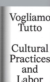 Vogliamo tutto: cultural practices and labor. Andrea Bowers, Pablo Bronstein, Claire Fontaine, Tyler Coburn, Jeremy Deller, Kevin Jerome Everson, LaToya Ruby Frazier, Elisa Giardina Papa Liz Magic Laser Adam Linder, Sidsel Meineche Hansen, Mike Nelson, Ch