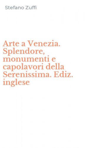 Arte a Venezia. Splendore, monumenti e capolavori della Serenissima. Ediz. inglese