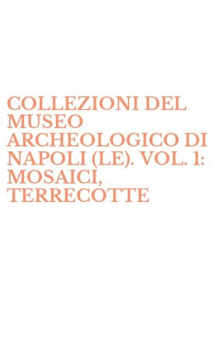 COLLEZIONI DEL MUSEO ARCHEOLOGICO DI NAPOLI (LE). VOL. 1: MOSAICI, TERRECOTTE - INVETRIATE, VETRI, CRISTALLI, AVORI.