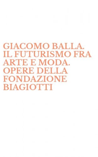 GIACOMO BALLA. IL FUTURISMO FRA ARTE E MODA. OPERE DELLA FONDAZIONE BIAGIOTTI - CIGNA. CATALOGO DELLA MOSTRA (ROMA, 30 OTTOBRE 1998-31 GENNAIO 1999)