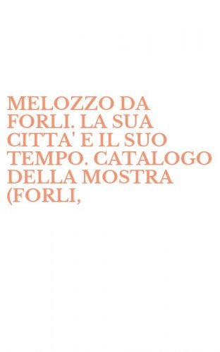 MELOZZO DA FORLI. LA SUA CITTA' E IL SUO TEMPO. CATALOGO DELLA MOSTRA (FORLI, - 1994)