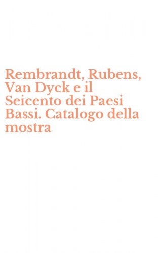 Rembrandt, Rubens, Van Dyck e il Seicento dei Paesi Bassi. Catalogo della mostra