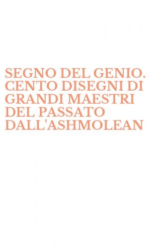 SEGNO DEL GENIO. CENTO DISEGNI DI GRANDI MAESTRI DEL PASSATO DALL'ASHMOLEAN - MUSEUM DI OXFORD. CATALOGO DELLA MOSTRA (IL)
