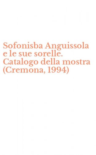 Sofonisba Anguissola e le sue sorelle. Catalogo della mostra (Cremona, 1994)