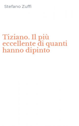 Tiziano. Il pi&ugrave; eccellente di quanti hanno dipinto