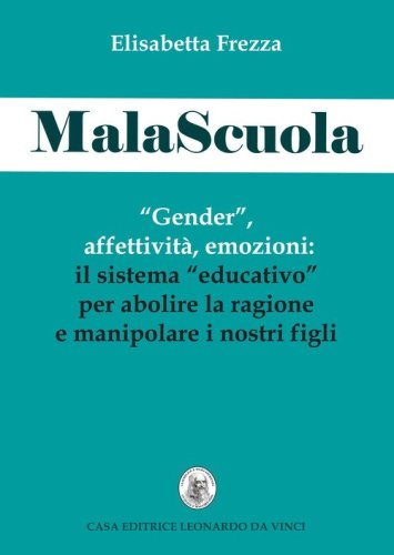 MalaScuola. &laquo;Gender&raquo;, affettivit&agrave;, emozioni. ll sistema &laquo;educativo&raquo; per abolire la ragione e manipolare i nostri figli