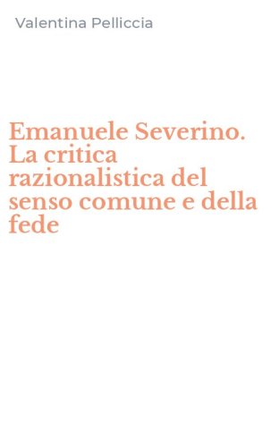 Emanuele Severino. La critica razionalistica del senso comune e della fede