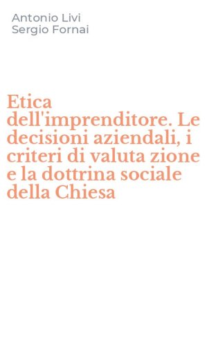 Etica dell'imprenditore. Le decisioni aziendali, i criteri di valuta zione e la dottrina sociale della Chiesa