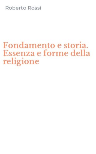 Fondamento e storia. Essenza e forme della religione