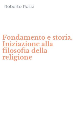 Fondamento e storia. Iniziazione alla filosofia della religione
