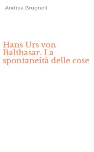 Hans Urs von Balthasar. La spontaneit&agrave; delle cose