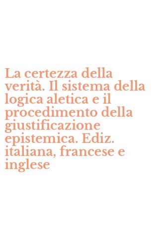 La certezza della verit&agrave;. Il sistema della logica aletica e il procedimento della giustificazione epistemica. Ediz. italiana, francese e inglese - GIUSTIFICAZIONE EPISTEMICA. EDIZ. ITALIANA, FRANCESE E INGLESE (LA)