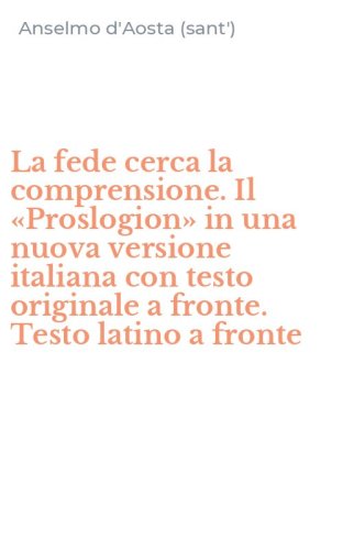 La fede cerca la comprensione. Il &laquo;Proslogion&raquo; in una nuova versione italiana con testo originale a fronte. Testo latino a fronte