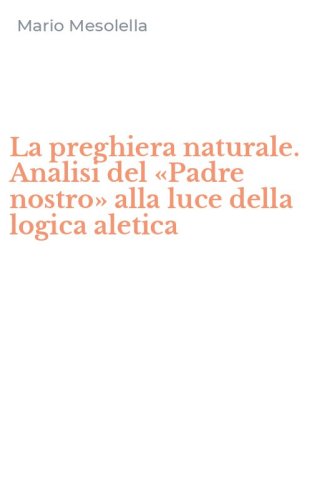 La preghiera naturale. Analisi del &laquo;Padre nostro&raquo; alla luce della logica aletica